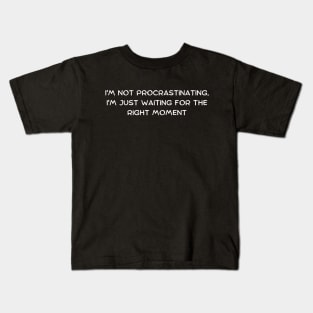 I'm not procrastinating, I'm just waiting for the right moment Kids T-Shirt